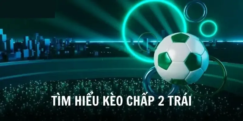 Tính thắng - thua kèo chấp 2 trái là gì? 